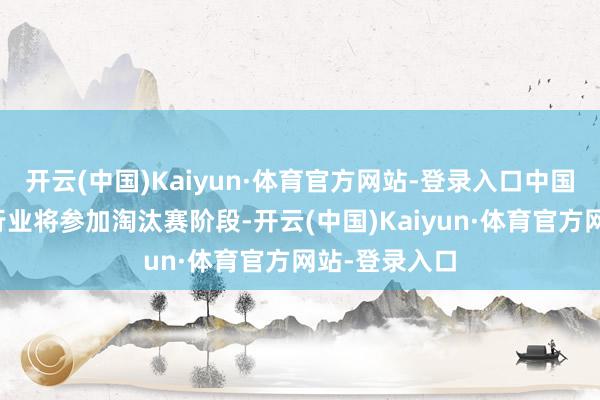 开云(中国)Kaiyun·体育官方网站-登录入口中国新动力汽车行业将参加淘汰赛阶段-开云(中国)Kaiyun·体育官方网站-登录入口