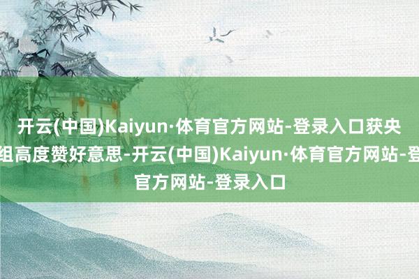 开云(中国)Kaiyun·体育官方网站-登录入口获央视导演组高度赞好意思-开云(中国)Kaiyun·体育官方网站-登录入口