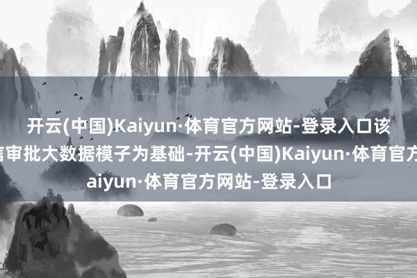 开云(中国)Kaiyun·体育官方网站-登录入口该居品以银行授信审批大数据模子为基础-开云(中国)Kaiyun·体育官方网站-登录入口