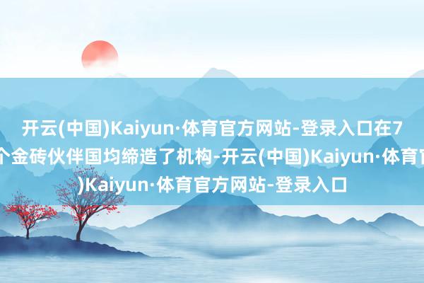 开云(中国)Kaiyun·体育官方网站-登录入口在7个金砖成员国及4个金砖伙伴国均缔造了机构-开云(中国)Kaiyun·体育官方网站-登录入口