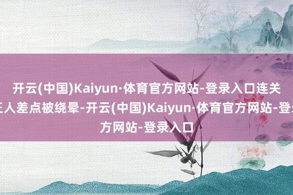 开云(中国)Kaiyun·体育官方网站-登录入口连关宏峰王人差点被绕晕-开云(中国)Kaiyun·体育官方网站-登录入口