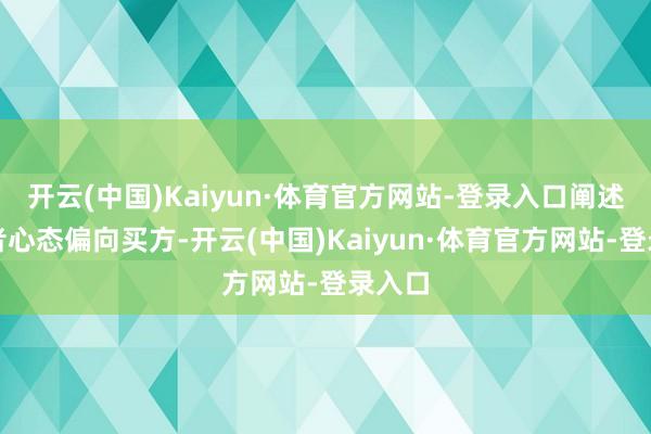 开云(中国)Kaiyun·体育官方网站-登录入口阐述投资者心态偏向买方-开云(中国)Kaiyun·体育官方网站-登录入口