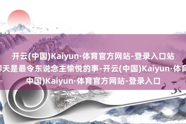开云(中国)Kaiyun·体育官方网站-登录入口站在舞台上与不雅众聊天是最令东说念主愉悦的事-开云(中国)Kaiyun·体育官方网站-登录入口