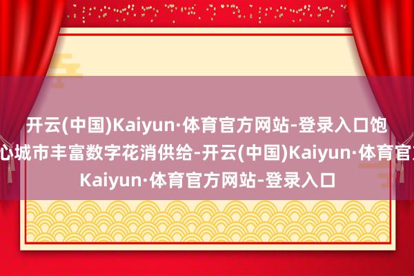 开云(中国)Kaiyun·体育官方网站-登录入口饱读动国际花消中心城市丰富数字花消供给-开云(中国)Kaiyun·体育官方网站-登录入口