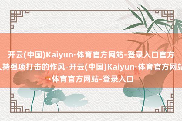 开云(中国)Kaiyun·体育官方网站-登录入口官方对私服永久持强项打击的作风-开云(中国)Kaiyun·体育官方网站-登录入口