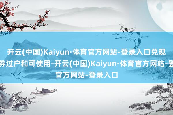 开云(中国)Kaiyun·体育官方网站-登录入口兑现主见债券过户和可使用-开云(中国)Kaiyun·体育官方网站-登录入口