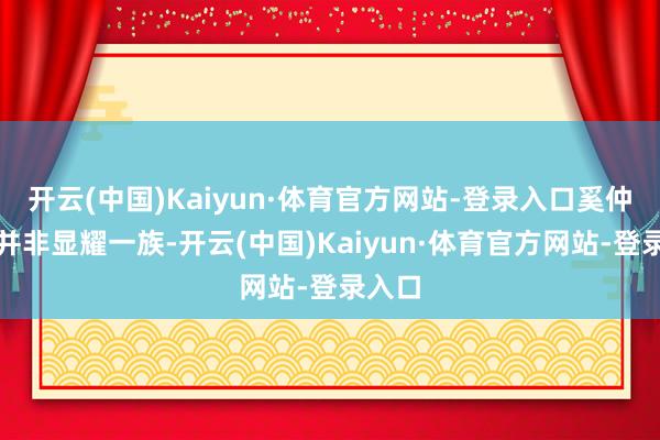 开云(中国)Kaiyun·体育官方网站-登录入口奚仲出身并非显耀一族-开云(中国)Kaiyun·体育官方网站-登录入口