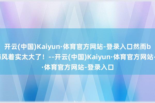 开云(中国)Kaiyun·体育官方网站-登录入口然而bondi的海风着实太大了！--开云(中国)Kaiyun·体育官方网站-登录入口