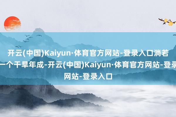 开云(中国)Kaiyun·体育官方网站-登录入口淌若遭遇一个干旱年成-开云(中国)Kaiyun·体育官方网站-登录入口