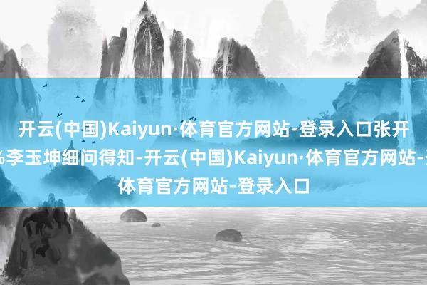 开云(中国)Kaiyun·体育官方网站-登录入口张开剩余74%李玉坤细问得知-开云(中国)Kaiyun·体育官方网站-登录入口