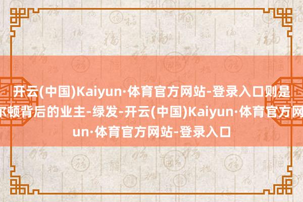 开云(中国)Kaiyun·体育官方网站-登录入口则是厦门丽想卡尔顿背后的业主-绿发-开云(中国)Kaiyun·体育官方网站-登录入口