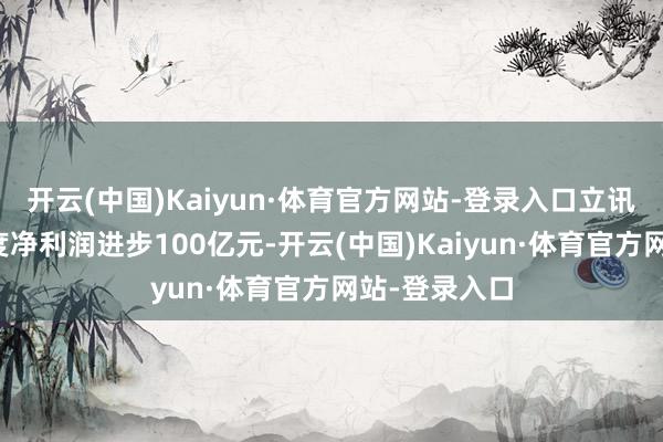 开云(中国)Kaiyun·体育官方网站-登录入口立讯精密前三季度净利润进步100亿元-开云(中国)Kaiyun·体育官方网站-登录入口