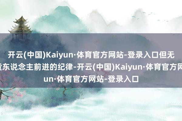 开云(中国)Kaiyun·体育官方网站-登录入口但无法迫害土产货东说念主前进的纪律-开云(中国)Kaiyun·体育官方网站-登录入口