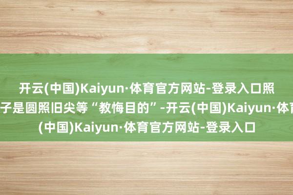 开云(中国)Kaiyun·体育官方网站-登录入口照旧民间嗜酸嗜辣、肚子是圆照旧尖等“教悔目的”-开云(中国)Kaiyun·体育官方网站-登录入口