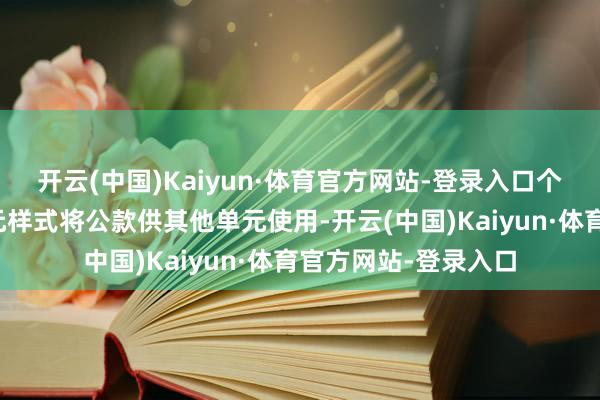 开云(中国)Kaiyun·体育官方网站-登录入口个东说念主决定以单元样式将公款供其他单元使用-开云(中国)Kaiyun·体育官方网站-登录入口