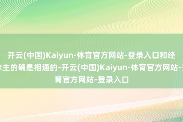 开云(中国)Kaiyun·体育官方网站-登录入口和经常东说念主的确是相通的-开云(中国)Kaiyun·体育官方网站-登录入口