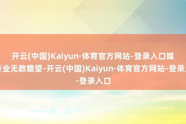 开云(中国)Kaiyun·体育官方网站-登录入口　　媒体行业无数瞻望-开云(中国)Kaiyun·体育官方网站-登录入口