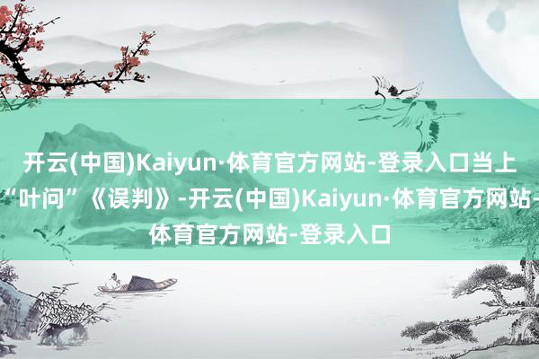 开云(中国)Kaiyun·体育官方网站-登录入口当上了讼师的“叶问”《误判》-开云(中国)Kaiyun·体育官方网站-登录入口