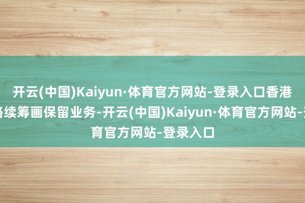 开云(中国)Kaiyun·体育官方网站-登录入口香港中旅将络续筹画保留业务-开云(中国)Kaiyun·体育官方网站-登录入口