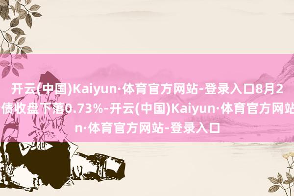 开云(中国)Kaiyun·体育官方网站-登录入口8月26日华海转债收盘下落0.73%-开云(中国)Kaiyun·体育官方网站-登录入口