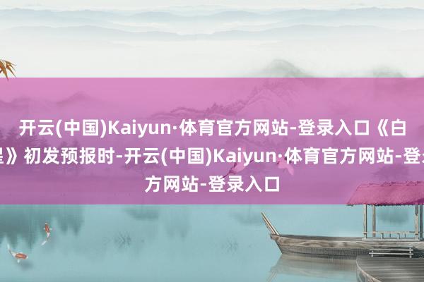 开云(中国)Kaiyun·体育官方网站-登录入口《白月梵星》初发预报时-开云(中国)Kaiyun·体育官方网站-登录入口