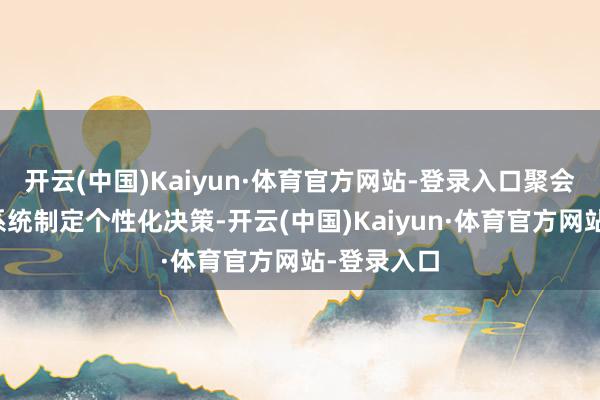 开云(中国)Kaiyun·体育官方网站-登录入口聚会智能测评系统制定个性化决策-开云(中国)Kaiyun·体育官方网站-登录入口