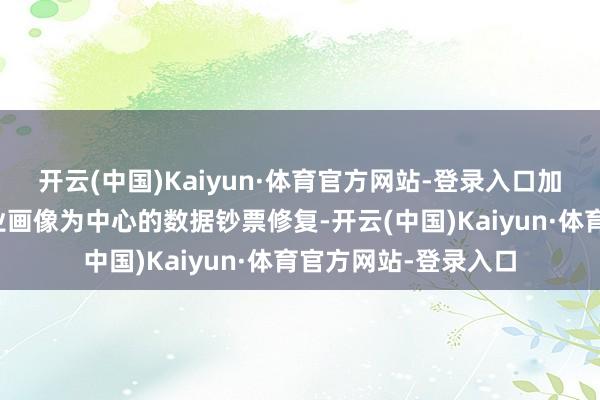 开云(中国)Kaiyun·体育官方网站-登录入口加快鼓动以科技型企业画像为中心的数据钞票修复-开云(中国)Kaiyun·体育官方网站-登录入口
