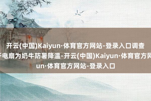 开云(中国)Kaiyun·体育官方网站-登录入口调查是否需要掀开电扇为奶牛防暑降温-开云(中国)Kaiyun·体育官方网站-登录入口