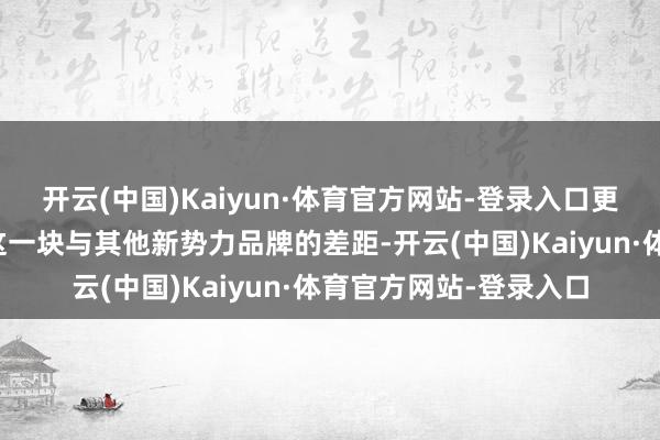 开云(中国)Kaiyun·体育官方网站-登录入口更镌汰了比亚迪在智驾这一块与其他新势力品牌的差距-开云(中国)Kaiyun·体育官方网站-登录入口