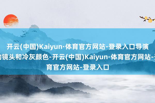 开云(中国)Kaiyun·体育官方网站-登录入口导演用回荡的镜头和冷灰颜色-开云(中国)Kaiyun·体育官方网站-登录入口