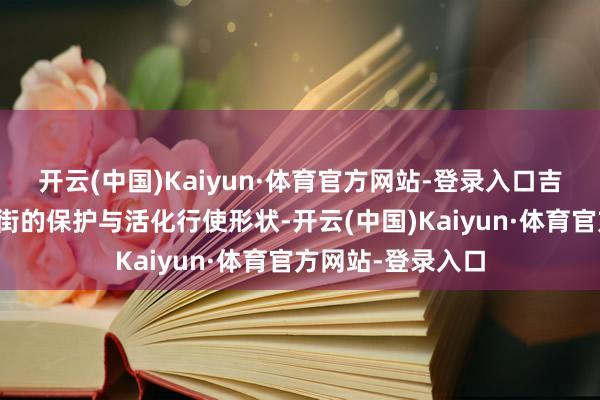 开云(中国)Kaiyun·体育官方网站-登录入口吉水县运行高下老街的保护与活化行使形状-开云(中国)Kaiyun·体育官方网站-登录入口