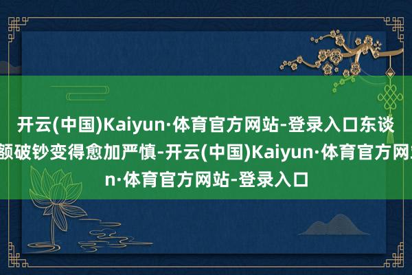 开云(中国)Kaiyun·体育官方网站-登录入口东谈主们濒临巨额破钞变得愈加严慎-开云(中国)Kaiyun·体育官方网站-登录入口