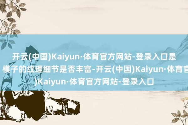 开云(中国)Kaiyun·体育官方网站-登录入口是否相宜现实逻辑；模子的纹理细节是否丰富-开云(中国)Kaiyun·体育官方网站-登录入口