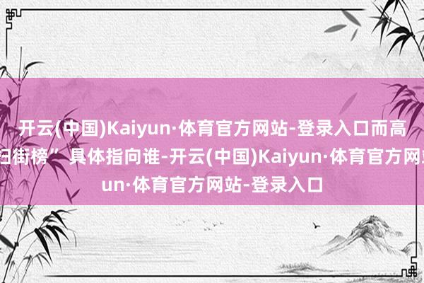 开云(中国)Kaiyun·体育官方网站-登录入口而高德的这份“扫街榜” 具体指向谁-开云(中国)Kaiyun·体育官方网站-登录入口