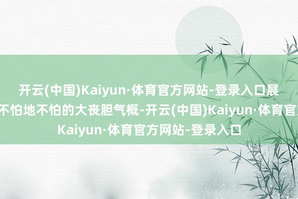 开云(中国)Kaiyun·体育官方网站-登录入口展现了黄河儿女天不怕地不怕的大丧胆气概-开云(中国)Kaiyun·体育官方网站-登录入口