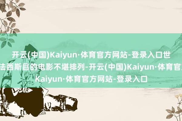 开云(中国)Kaiyun·体育官方网站-登录入口世界列国拍摄的反法西斯目的电影不堪排列-开云(中国)Kaiyun·体育官方网站-登录入口