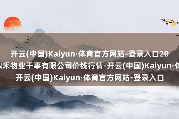 开云(中国)Kaiyun·体育官方网站-登录入口2025年9月18日师宗县鼎禾物业干事有限公司价钱行情-开云(中国)Kaiyun·体育官方网站-登录入口