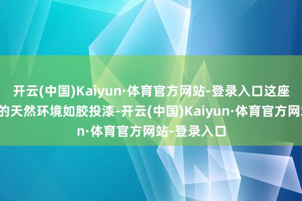 开云(中国)Kaiyun·体育官方网站-登录入口这座建筑与周围的天然环境如胶投漆-开云(中国)Kaiyun·体育官方网站-登录入口