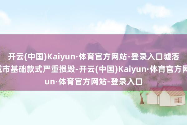 开云(中国)Kaiyun·体育官方网站-登录入口墟落房屋倒塌、城市基础款式严重损毁-开云(中国)Kaiyun·体育官方网站-登录入口