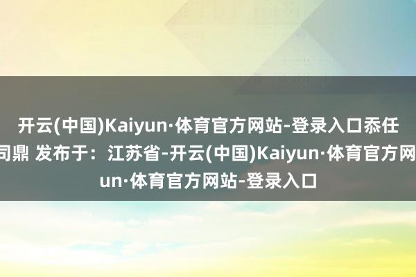 开云(中国)Kaiyun·体育官方网站-登录入口忝任罗浮丹鼎司司鼎 发布于:江苏省-开云(中国)Kaiyun·体育官方网站-登录入口