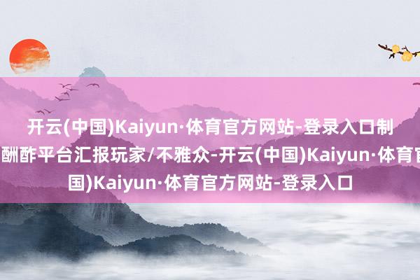开云(中国)Kaiyun·体育官方网站-登录入口制作主说念主此前在酬酢平台汇报玩家/不雅众-开云(中国)Kaiyun·体育官方网站-登录入口