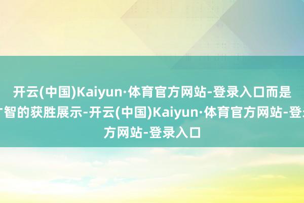 开云(中国)Kaiyun·体育官方网站-登录入口而是实战才智的获胜展示-开云(中国)Kaiyun·体育官方网站-登录入口