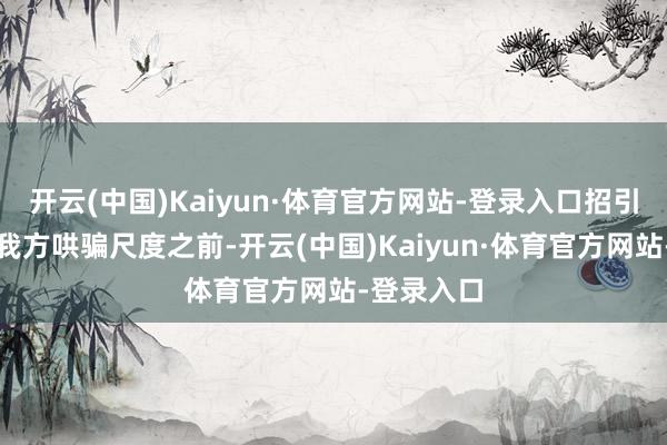 开云(中国)Kaiyun·体育官方网站-登录入口招引者在发布我方哄骗尺度之前-开云(中国)Kaiyun·体育官方网站-登录入口