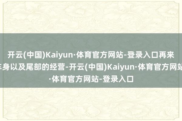 开云(中国)Kaiyun·体育官方网站-登录入口再来看新车的车身以及尾部的经营-开云(中国)Kaiyun·体育官方网站-登录入口