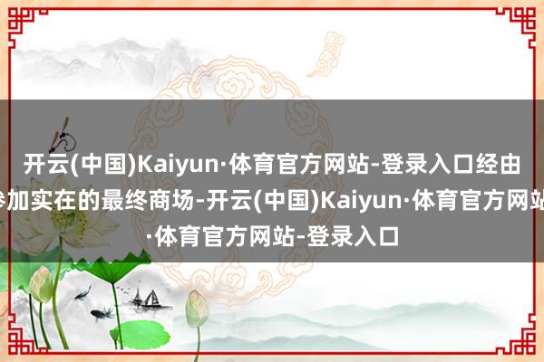 开云(中国)Kaiyun·体育官方网站-登录入口经由中转站再参加实在的最终商场-开云(中国)Kaiyun·体育官方网站-登录入口