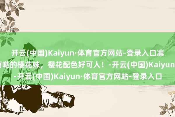开云(中国)Kaiyun·体育官方网站-登录入口凛子酱普通好意思图,萌萌哒的樱花妹,樱花配色好可人!-开云(中国)Kaiyun·体育官方网站-登录入口