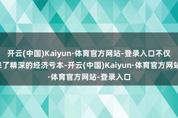 开云(中国)Kaiyun·体育官方网站-登录入口不仅给公司带来了精深的经济亏本-开云(中国)Kaiyun·体育官方网站-登录入口