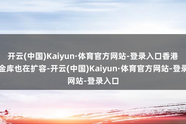 开云(中国)Kaiyun·体育官方网站-登录入口香港机场金库也在扩容-开云(中国)Kaiyun·体育官方网站-登录入口