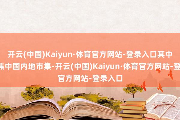开云(中国)Kaiyun·体育官方网站-登录入口其中5条聚焦中国内地市集-开云(中国)Kaiyun·体育官方网站-登录入口