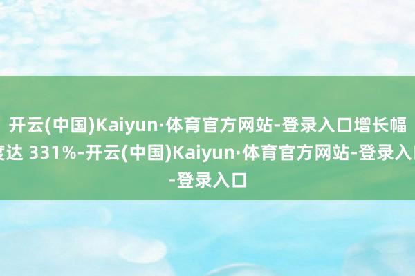 开云(中国)Kaiyun·体育官方网站-登录入口增长幅度达 331%-开云(中国)Kaiyun·体育官方网站-登录入口